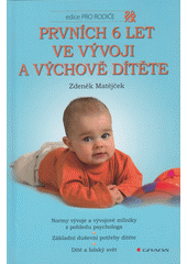 Prvních 6 let ve vývoji a výchově dítěte : normy vývoje a vývojové milníky z pohledu psychologa : základní duševní potřeby dítěte : dítě a lidský svět  Cover Image