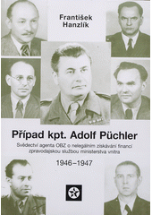 Případ kpt. Adolf Püchler : (svědectví agenta OBZ o nelegálním získávání financí zpravodajskou službou ministerstva vnitra v letech 1946-1947)  Cover Image