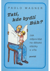 Tati, kde bydlí Bůh? : jak odpovídat na dětské otázky o víře  Cover Image