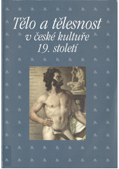 Tělo a tělesnost v české kultuře 19. století : sborník příspěvků z 29. ročníku sympozia k problematice 19. století : Plzeň, 26.-28. února 2009  Cover Image