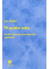 Tři sociální světy : sociální struktura postindustriální společnosti  Cover Image