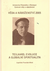 Věda a náboženství 2005 - Teilhard, evoluce a globální spiritualita / [sborník příspěvků z 2. mezinárodní interdisciplinární konference]  Cover Image