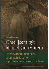 Chtěl jsem být blanickým rytířem : rozhovory s účastníky protinacistického a protikomunistického odboje  Cover Image