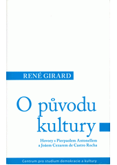 O původu kultury : hovory s Pierpaolem Antonellem a Joaem Cezarem de Castro Rocha / René Girard ; [z francouzského originálu ... přeložila Pavla Doležalová] Cover Image