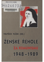 Ženské řehole za komunismu (1948-1989) : sborník příspěvků z konference pořádané Konferencí vyšších představených ženských řeholí v ČR a Českou křesťanskou akademií dne 1. října 2003 v kostele sv. Voršily v Praze  Cover Image