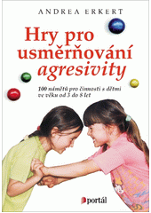 Hry pro usměrňování agresivity : 100 námětů pro činnosti s dětmi ve věku od 3 do 8 let  Cover Image