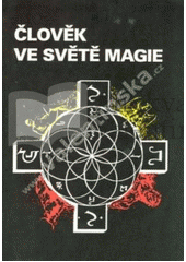 Člověk ve světě magie : o historii a současnosti magie v lidské společnosti  Cover Image