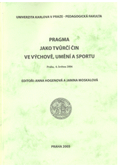 Pragma jako tvůrčí čin ve výchově, umění a sportu : Praha, 6. května 2004 : [sborník mezinárodní konference]  Cover Image