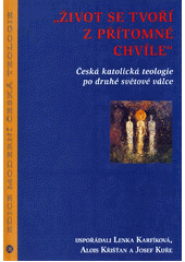 "Život se tvoří z přítomné chvíle" : česká katolická teologie po druhé světové válce  Cover Image