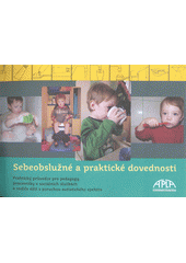 Sebeobslužné a praktické dovednosti : praktický průvodce pro pedagogy, pracovníky v sociálních službách a rodiče dětí s poruchou autistického spektra  Cover Image