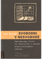 Svobodni v nesvobodě : náboženský život ve věznicích v období komunistického režimu  Cover Image