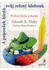 A papoušek hledá svůj zelený klobouk : podivná kniha pohádek  Cover Image