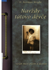 Navždy tátovo děvče : [vztah mezi otcem a dcerou] / H. Norman Wright ; [z anglického originálu ... přeložila Alena Koželuhová] Cover Image