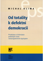 Od totality k defektní demokracii : privatizace a kolonizace politických stran netransparentním byznysem  Cover Image