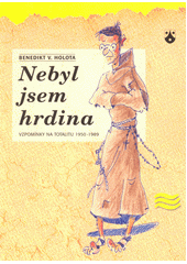 Nebyl jsem hrdina : vzpomínky na totalitu 1950-1989  Cover Image