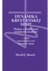 Dynamika kresťanskej misie : dejiny a budúcnosť misijných modelov. 1. diel, Novozmluvné modely misie /  David J. Bosch ; [z anglického originálu ... preložila Zuzana Jurechová-Maňková] Cover Image