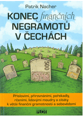 Konec finančních negramotů v Čechách, aneb, Staré pravdy nerezaví : příslovími, přirovnáními, pořekadly, rčeními, lidovými moudry a citáty k větší finanční gramotnosti a sebevědomí, aneb, co nám teta Kateřina neřekla  Cover Image