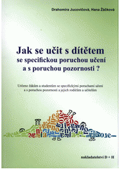 Jak se učit s dítětem se specifickou poruchou učení a s poruchou pozornosti? : určeno žákům a studentům se specifickými poruchami učení a s poruchou pozornosti a jejich rodičům a učitelům  Cover Image