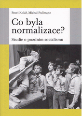 Co byla normalizace? : studie o pozdním socialismu  Cover Image