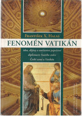 Fenomén Vatikán : idea, dějiny a současnost papežství, diplomacie Svatého stolce, České země a Vatikán  Cover Image