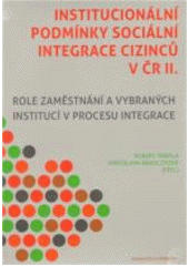 Institucionální podmínky sociální integrace cizinců v ČR. II, Role zaměstnání a vybraných institucí v procesu integrace  Cover Image