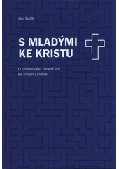 S mladými ke Kristu : o umění vést mladé lidi ke smyslu života  Cover Image