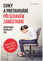 Cviky a protahování při sedavém zaměstnání : první pomoc při bolesti zad : kdo více sedí, dříve umírá  Cover Image