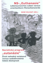 NS-"Euthanasie" : lebensunwertes Leben versus unantastbare Menschenwürde = Nacistický program "eutanázie" : život nehodný existence versus nedotknutelná lidská důstojnost Cover Image