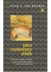 Jako rozlámaný chléb : přemítání o člověku, o Bohu a jejich vzájemném vztahu, to vše nad slovy Písma  Cover Image