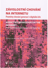 Závislostní chování na internetu : proměny chování generací v digitální éře = Addictive behaviour on the Internet : generational brhavioural changes in the digital age  Cover Image