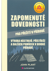 Zapomenuté dovednosti pro přežití v přírodě : výroba nástrojů, přístřeší a dalších pomůcek v divoké přírodě  Cover Image