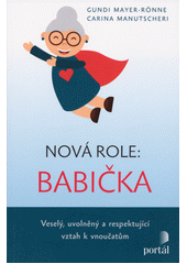 Nová role: babička : veselý, uvolněný a respektující vztah k vnoučatům  Cover Image