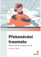 Překonávání traumatu : pracovní sešit pro terapeuty i klienty  Cover Image