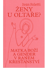 Ženy u oltáře? : Matka Boží a gender v raném křesťanství  Cover Image