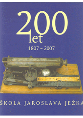 200 years, Jaroslav Ježek School, 1807-2007 = 200 let, Škola Jaroslava Ježka, 1807-2007  Cover Image