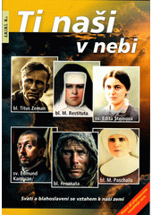 Ti naši v nebi : svatí a blahoslavení se vztahem k naší zemi: bl. Titus Zeman, bl. Maria Paschalis, bl. Marie Restituta, sv. Edita Steinová, sv. Edmund Kampián, bl. Hroznata  Cover Image