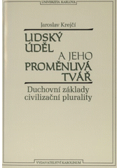 Lidský úděl a jeho proměnlivá tvář : duchovní základy civilizační plurality  Cover Image