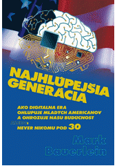 Najhlúpejšia generácia : ako digitálna éra ohlupuje mladých Američanov a ohrozuje našu budúcnosť, alebo, Never nikomu pod 30  Cover Image