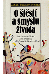 O štěstí a smyslu života : můžeme ovládat své prožitky a ovlivňovat jejich kvalitu?  Cover Image