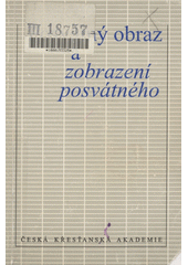 Posvátný obraz a zobrazení posvátného : sborník z kolokvia pořádaného Českou křesťanskou akademií a Ústavem filozofie a religionistiky Filozofické fakulty Univerzity Karlovy dne 16. dubna 1994 v pražském Emauzském klášteře  Cover Image